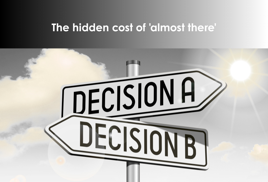 The Hidden Cost of 'Almost there'