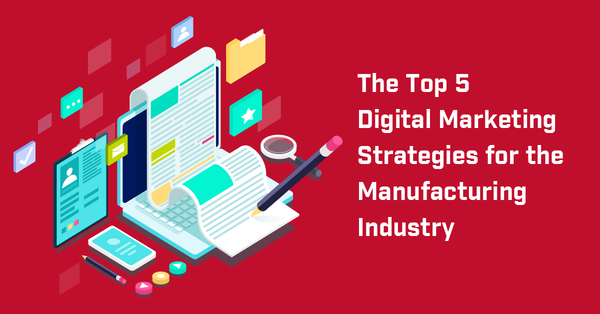 The Top 5 Digital Marketing Strategies for the Manufacturing Industry